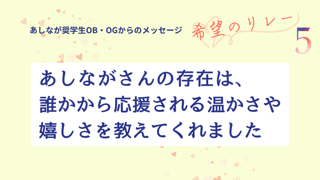 奨学生OB・OGメッセージ『希望のリレー』#5　～広がり続けるやさしさの輪～ 